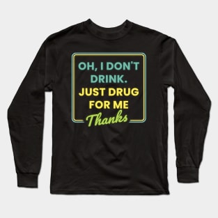 Oh I Dont Drink Just Drugs for Me Thanks Long Sleeve T-Shirt